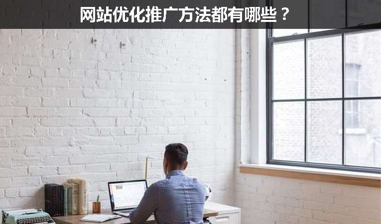 網(wǎng)站優(yōu)化推廣方法都有哪些？