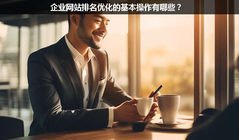 企業(yè)網(wǎng)站排名優(yōu)化的基本操作有哪些？