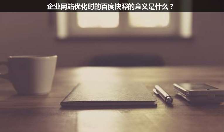 企業(yè)網(wǎng)站優(yōu)化時的百度快照的意義是什么？